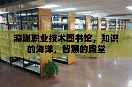 深圳職業技術圖書館，知識的海洋，智慧的殿堂