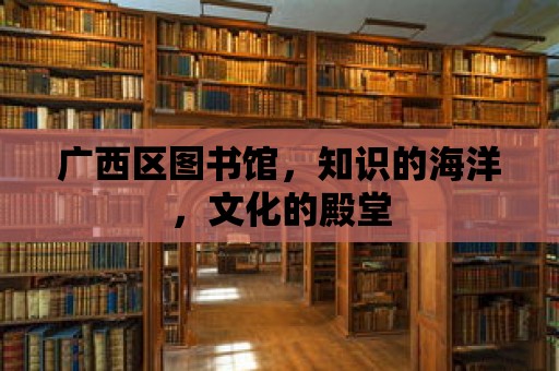 廣西區圖書館，知識的海洋，文化的殿堂