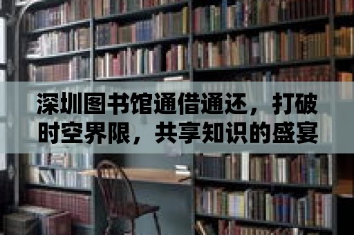 深圳圖書館通借通還，打破時空界限，共享知識的盛宴