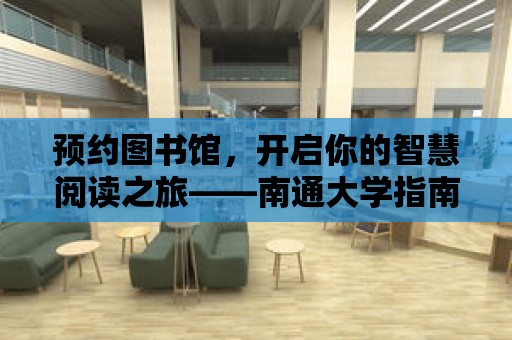 預約圖書館，開啟你的智慧閱讀之旅——南通大學指南