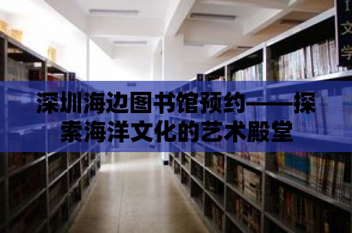 深圳海邊圖書館預約——探索海洋文化的藝術殿堂