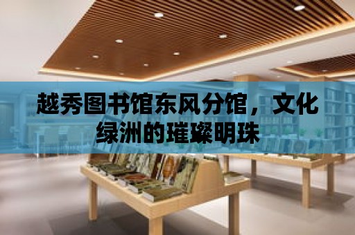 越秀圖書館東風分館，文化綠洲的璀璨明珠