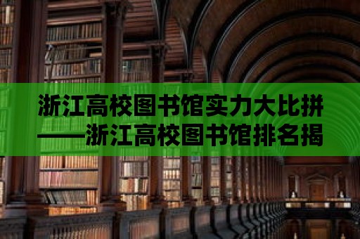 浙江高校圖書館實(shí)力大比拼——浙江高校圖書館排名揭曉