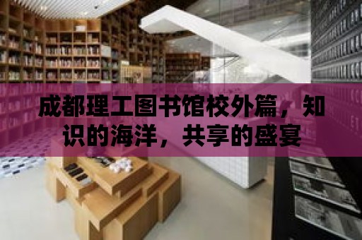 成都理工圖書館校外篇，知識的海洋，共享的盛宴