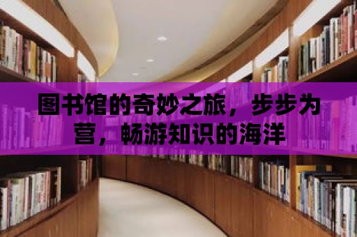 圖書館的奇妙之旅，步步為營，暢游知識(shí)的海洋