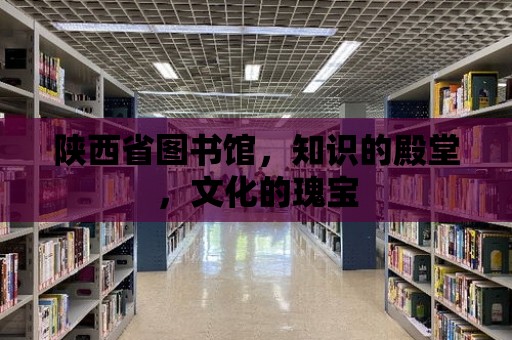 陜西省圖書館，知識的殿堂，文化的瑰寶