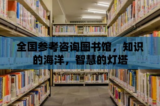 全國參考咨詢圖書館，知識的海洋，智慧的燈塔