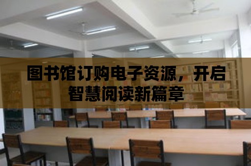 圖書館訂購電子資源，開啟智慧閱讀新篇章