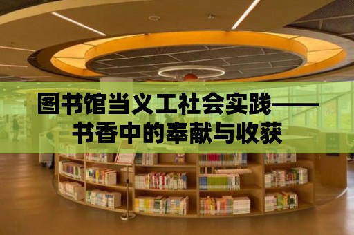 圖書館當(dāng)義工社會(huì)實(shí)踐——書香中的奉獻(xiàn)與收獲