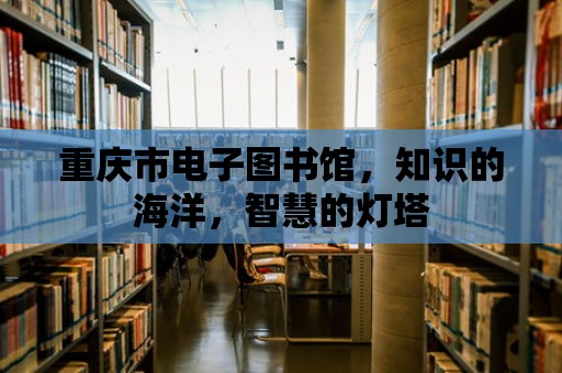 重慶市電子圖書館，知識的海洋，智慧的燈塔