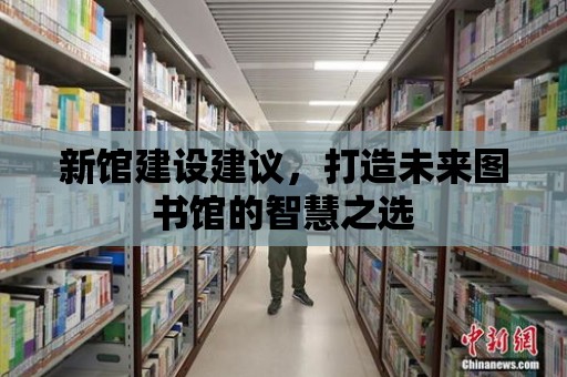 新館建設建議，打造未來圖書館的智慧之選