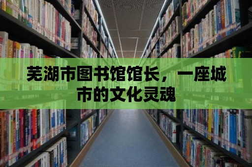 蕪湖市圖書館館長，一座城市的文化靈魂