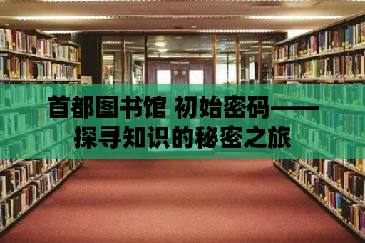 首都圖書館 初始密碼——探尋知識(shí)的秘密之旅