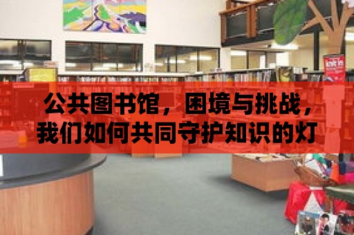 公共圖書館，困境與挑戰，我們如何共同守護知識的燈塔？