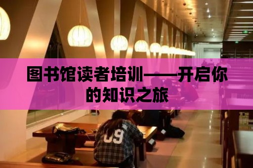 圖書館讀者培訓——開啟你的知識之旅