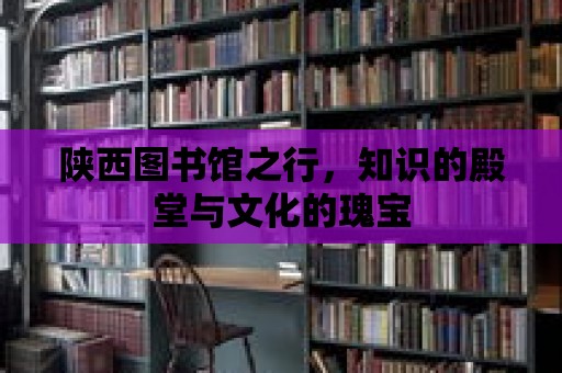 陜西圖書館之行，知識的殿堂與文化的瑰寶