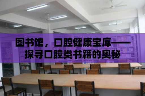 圖書館，口腔健康寶庫——探尋口腔類書籍的奧秘