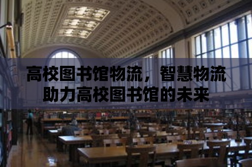 高校圖書館物流，智慧物流助力高校圖書館的未來