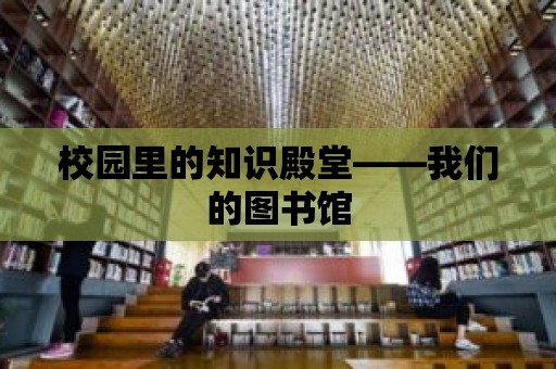 校園里的知識殿堂——我們的圖書館