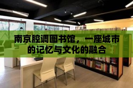 南京腔調(diào)圖書館，一座城市的記憶與文化的融合