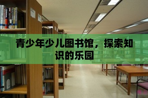 青少年少兒圖書館，探索知識的樂園