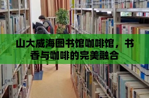 山大威海圖書館咖啡館，書香與咖啡的完美融合