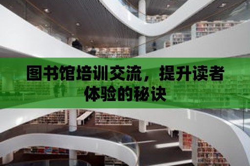 圖書館培訓交流，提升讀者體驗的秘訣