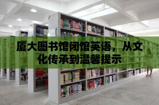 廈大圖書館閉館英語，從文化傳承到溫馨提示