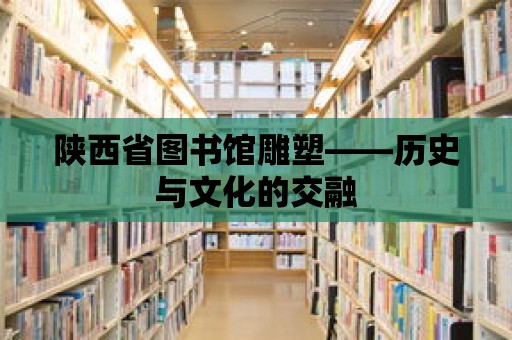 陜西省圖書(shū)館雕塑——?dú)v史與文化的交融