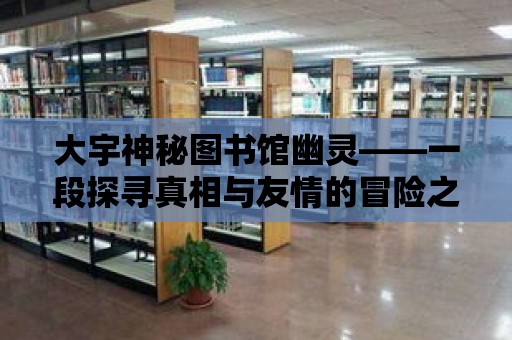 大宇神秘圖書館幽靈——一段探尋真相與友情的冒險之旅