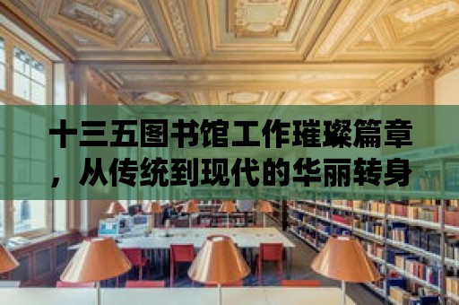 十三五圖書館工作璀璨篇章，從傳統到現代的華麗轉身