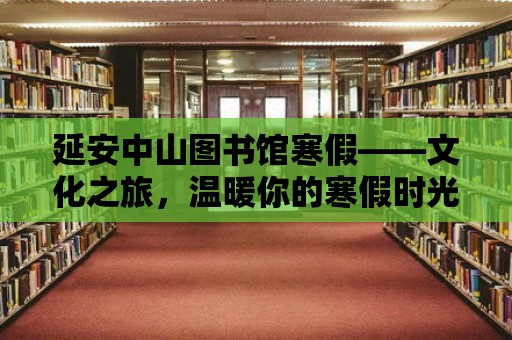 延安中山圖書(shū)館寒假——文化之旅，溫暖你的寒假時(shí)光