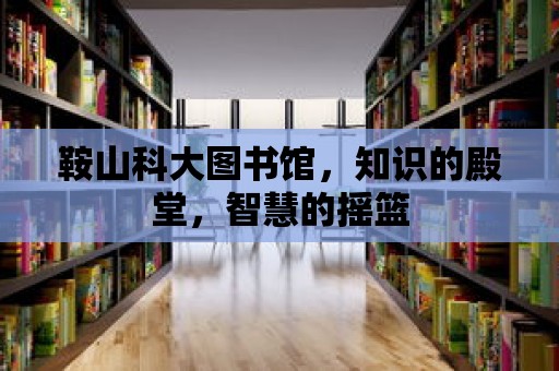 鞍山科大圖書館，知識的殿堂，智慧的搖籃