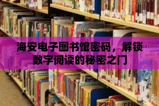 海安電子圖書館密碼，解鎖數(shù)字閱讀的秘密之門