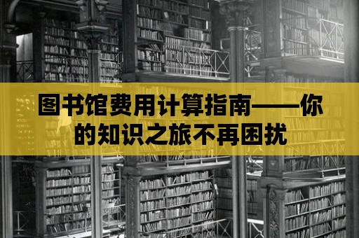 圖書館費用計算指南——你的知識之旅不再困擾