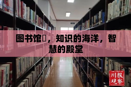 圖書館圕，知識的海洋，智慧的殿堂