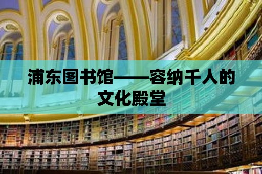 浦東圖書(shū)館——容納千人的文化殿堂