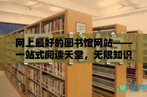 網上最好的圖書館網站——一站式閱讀天堂，無限知識寶庫