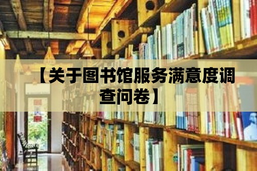 【關于圖書館服務滿意度調查問卷】