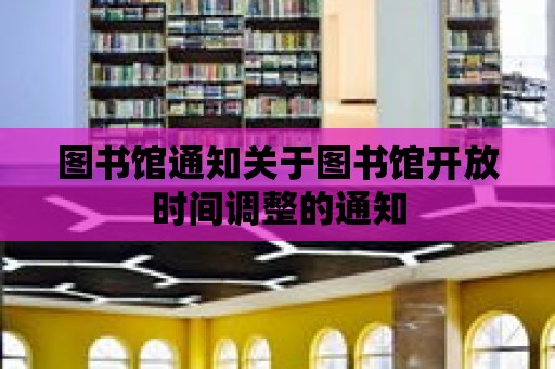 圖書館通知關(guān)于圖書館開放時(shí)間調(diào)整的通知