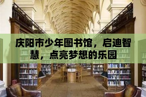 慶陽市少年圖書館，啟迪智慧，點亮夢想的樂園