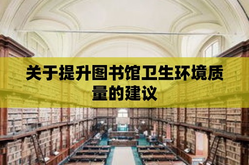 關于提升圖書館衛(wèi)生環(huán)境質量的建議