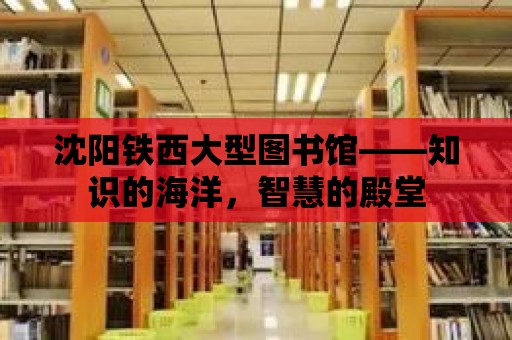 沈陽鐵西大型圖書館——知識的海洋，智慧的殿堂