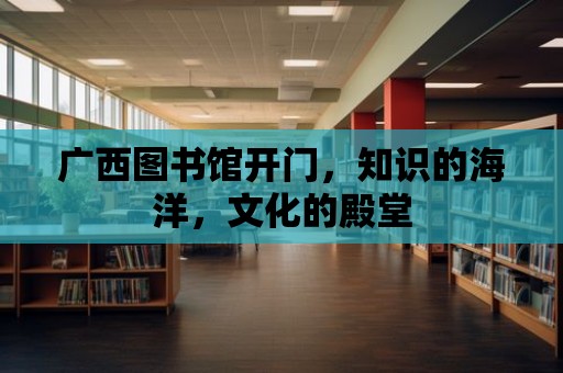 廣西圖書館開門，知識的海洋，文化的殿堂