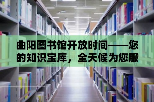 曲陽圖書館開放時間——您的知識寶庫，全天候為您服務！