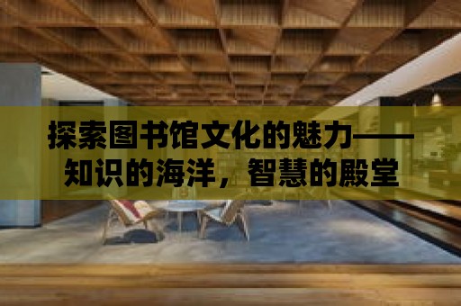 探索圖書館文化的魅力——知識的海洋，智慧的殿堂