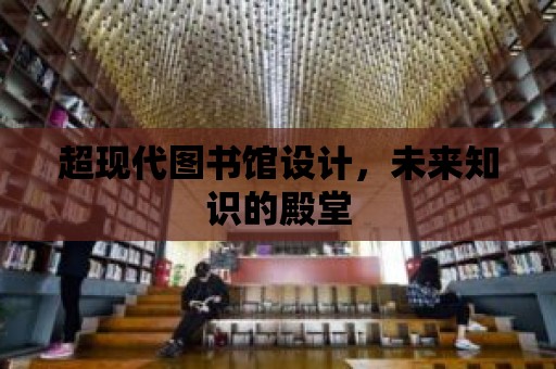 超現代圖書館設計，未來知識的殿堂