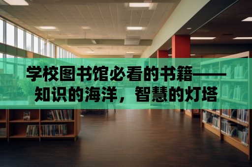 學(xué)校圖書館必看的書籍——知識的海洋，智慧的燈塔