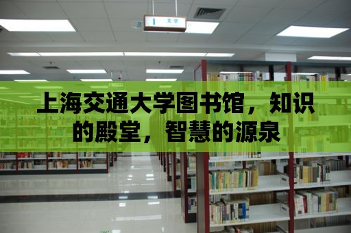 上海交通大學圖書館，知識的殿堂，智慧的源泉