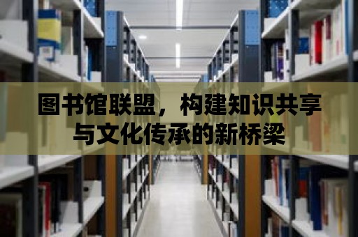 圖書館聯盟，構建知識共享與文化傳承的新橋梁